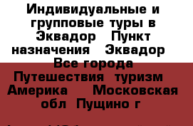 Индивидуальные и групповые туры в Эквадор › Пункт назначения ­ Эквадор - Все города Путешествия, туризм » Америка   . Московская обл.,Пущино г.